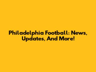 Philadelphia Football: News, Updates, And More!