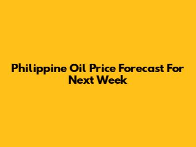 Philippine Oil Price Forecast For Next Week