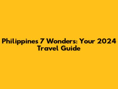 Philippines' 7 Wonders: Your 2024 Travel Guide