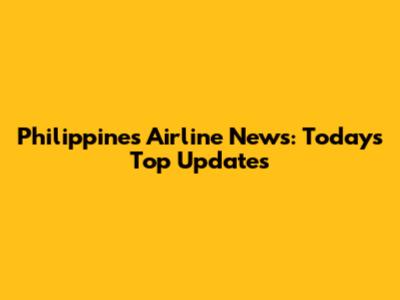 Philippines Airline News: Today's Top Updates