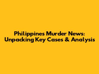 Philippines Murder News: Unpacking Key Cases & Analysis