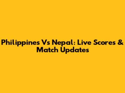 Philippines Vs Nepal: Live Scores & Match Updates