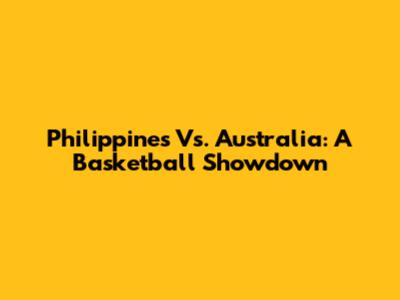 Philippines Vs. Australia: A Basketball Showdown