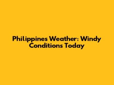 Philippines Weather: Windy Conditions Today