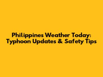 Philippines Weather Today: Typhoon Updates & Safety Tips