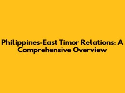 Philippines-East Timor Relations: A Comprehensive Overview