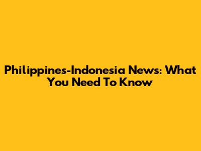 Philippines-Indonesia News: What You Need To Know