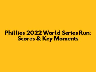 Phillies' 2022 World Series Run: Scores & Key Moments