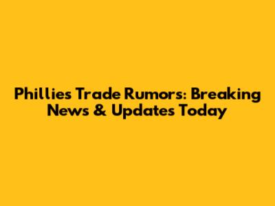 Phillies Trade Rumors: Breaking News & Updates Today