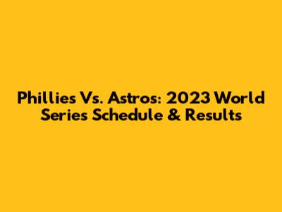 Phillies Vs. Astros: 2023 World Series Schedule & Results