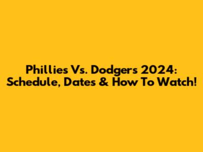 Phillies Vs. Dodgers 2024: Schedule, Dates & How To Watch!