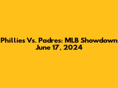 Phillies Vs. Padres: MLB Showdown June 17, 2024
