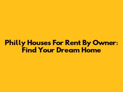 Philly Houses For Rent By Owner: Find Your Dream Home