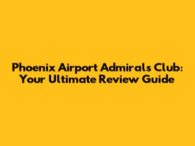 Phoenix Airport Admirals Club: Your Ultimate Review Guide