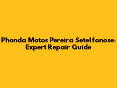 Phonda Motos Pereira Setelfonose: Expert Repair Guide