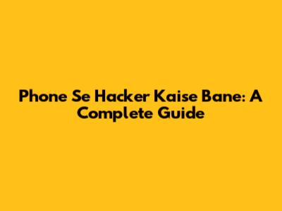 Phone Se Hacker Kaise Bane: A Complete Guide