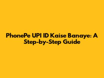 PhonePe UPI ID Kaise Banaye: A Step-by-Step Guide