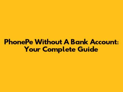 PhonePe Without A Bank Account: Your Complete Guide