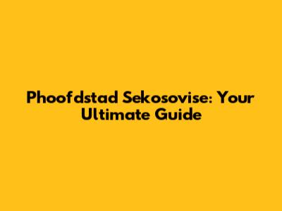 Phoofdstad Sekosovise: Your Ultimate Guide
