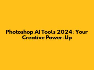 Photoshop AI Tools 2024: Your Creative Power-Up