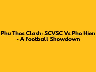 Phu Tho's Clash: SCVSC Vs Pho Hien - A Football Showdown