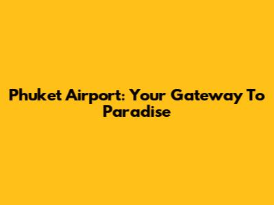 Phuket Airport: Your Gateway To Paradise