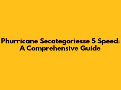 Phurricane Secategoriesse 5 Speed: A Comprehensive Guide