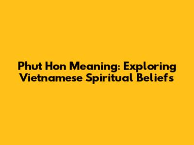 Phut Hon Meaning: Exploring Vietnamese Spiritual Beliefs
