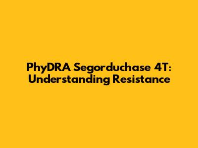 PhyDRA Segorduchase 4T: Understanding Resistance