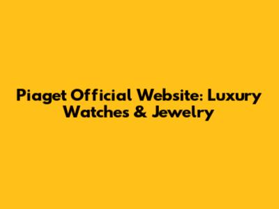 Piaget Official Website: Luxury Watches & Jewelry