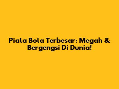 Piala Bola Terbesar: Megah & Bergengsi Di Dunia!