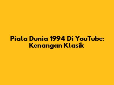 Piala Dunia 1994 Di YouTube: Kenangan Klasik