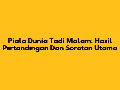 Piala Dunia Tadi Malam: Hasil Pertandingan Dan Sorotan Utama