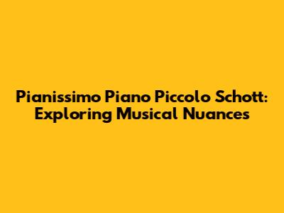Pianissimo Piano Piccolo Schott: Exploring Musical Nuances