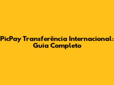 PicPay Transferência Internacional: Guia Completo