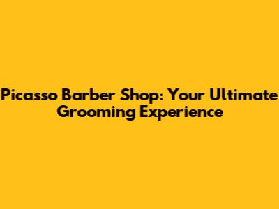 Picasso Barber Shop: Your Ultimate Grooming Experience