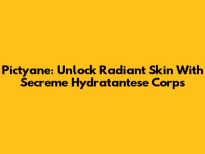 Pictyane: Unlock Radiant Skin With Secreme Hydratantese Corps