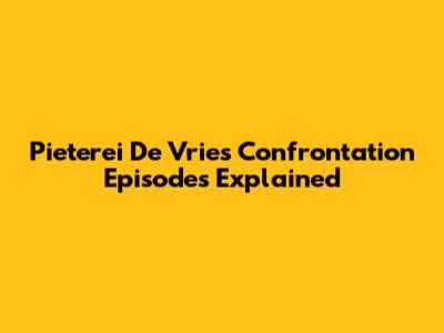 Pieterei De Vries Confrontation Episodes Explained