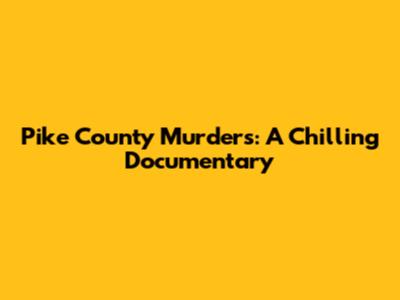 Pike County Murders: A Chilling Documentary