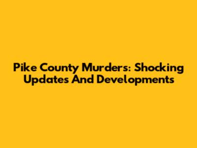 Pike County Murders: Shocking Updates And Developments