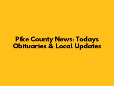 Pike County News: Today's Obituaries & Local Updates