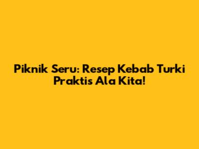 Piknik Seru: Resep Kebab Turki Praktis Ala Kita!