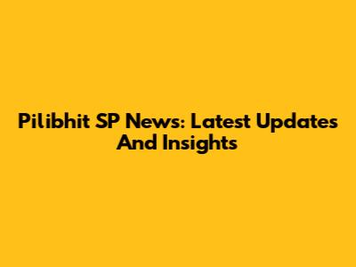 Pilibhit SP News: Latest Updates And Insights