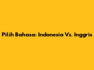 Pilih Bahasa: Indonesia Vs. Inggris