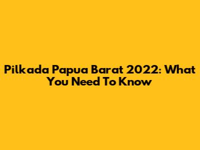 Pilkada Papua Barat 2022: What You Need To Know