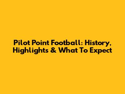 Pilot Point Football: History, Highlights & What To Expect