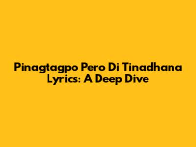 Pinagtagpo Pero Di Tinadhana Lyrics: A Deep Dive