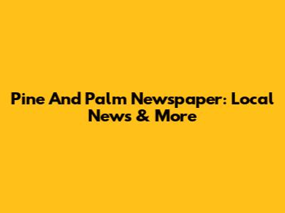 Pine And Palm Newspaper: Local News & More
