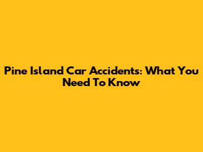 Pine Island Car Accidents: What You Need To Know
