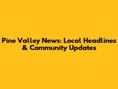 Pine Valley News: Local Headlines & Community Updates